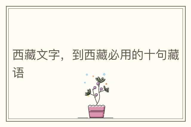 西藏文字，到西藏必用的十句藏語