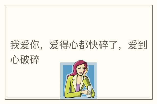 我愛你，愛得心都快碎了，愛到心破碎