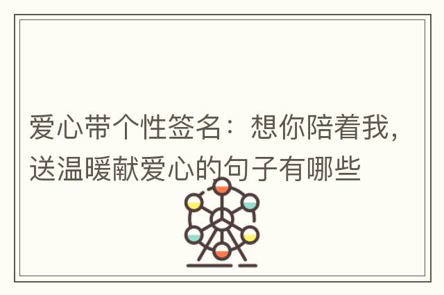 愛心帶個(gè)性簽名：想你陪著我，送溫暖獻(xiàn)愛心的句子有哪些
