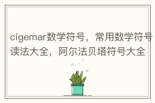 cigemar數(shù)學(xué)符號(hào)，常用數(shù)學(xué)符號(hào)讀法大全，阿爾法貝塔符號(hào)大全