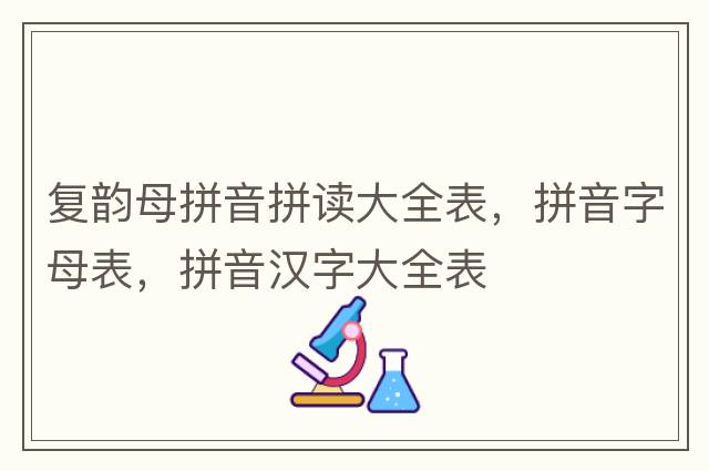 復(fù)韻母拼音拼讀大全表，拼音字母表，拼音漢字大全表