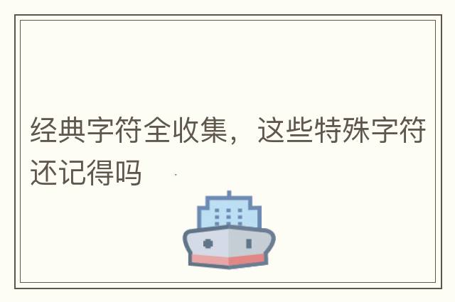 經(jīng)典字符全收集，這些特殊字符還記得嗎