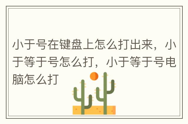 小于號在鍵盤上怎么打出來，小于等于號怎么打，小于等于號電腦怎么打