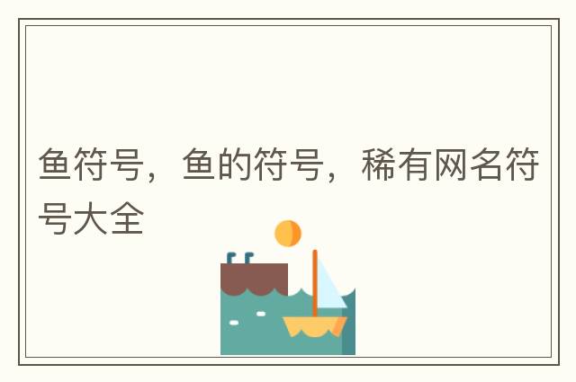 魚符號，魚的符號，稀有網(wǎng)名符號大全