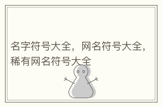 名字符號(hào)大全，網(wǎng)名符號(hào)大全，稀有網(wǎng)名符號(hào)大全