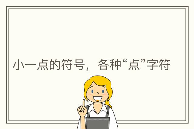 小一點(diǎn)的符號(hào)，各種“點(diǎn)”字符