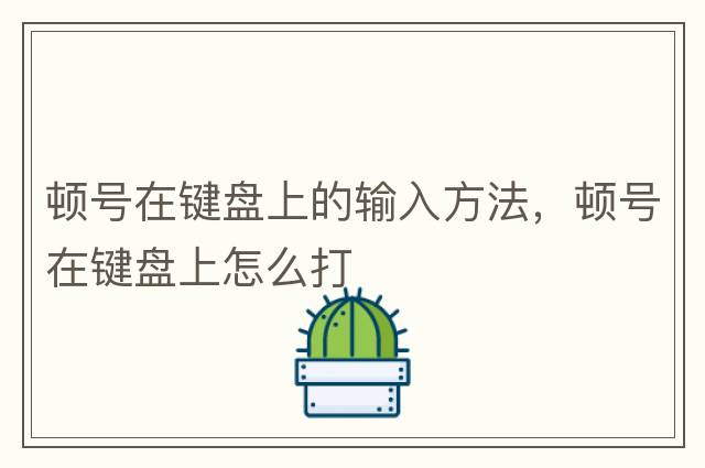 頓號(hào)在鍵盤上的輸入方法，頓號(hào)在鍵盤上怎么打