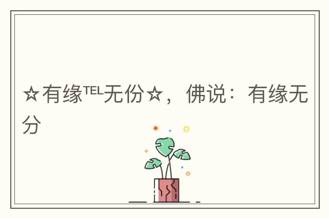 ☆有緣℡無(wú)份☆，佛說(shuō)：有緣無(wú)分
