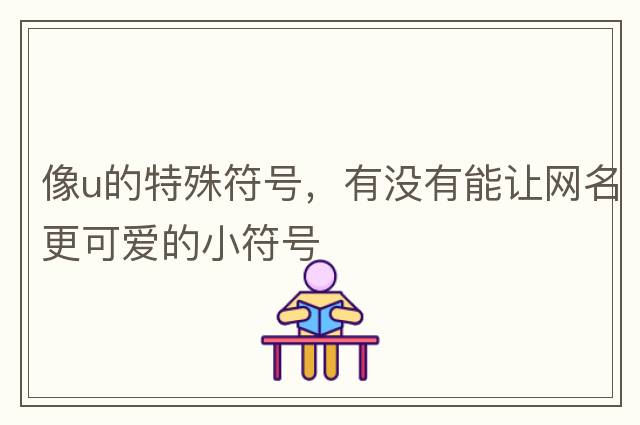 像u的特殊符號，有沒有能讓網(wǎng)名更可愛的小符號