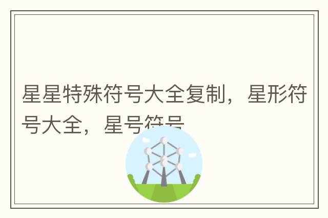 星星特殊符號大全復制，星形符號大全，星號符號