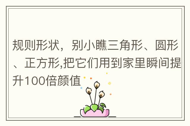 規(guī)則形狀，別小瞧三角形、圓形、正方形,把它們用到家里瞬間提升100倍顏值