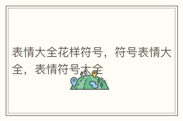表情大全花樣符號(hào)，符號(hào)表情大全，表情符號(hào)大全