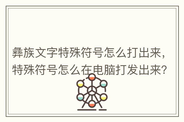 彝族文字特殊符號怎么打出來，特殊符號怎么在電腦打發(fā)出來？