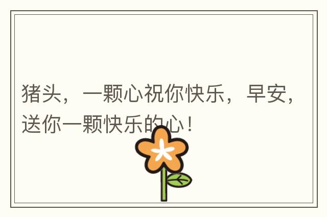 豬頭，一顆心祝你快樂，早安，送你一顆快樂的心！