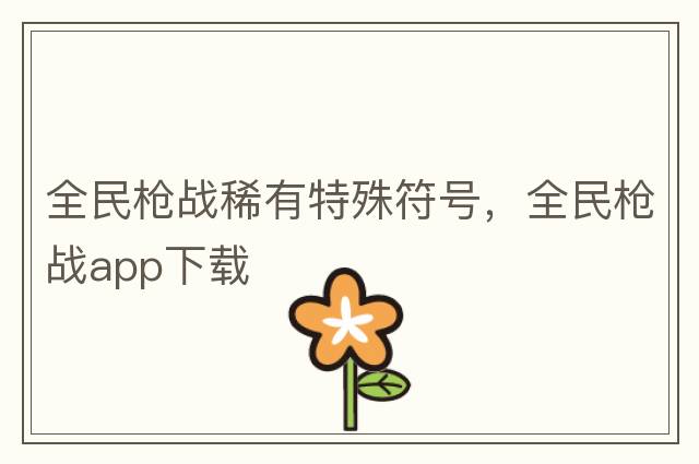 全民槍戰(zhàn)稀有特殊符號，全民槍戰(zhàn)app下載