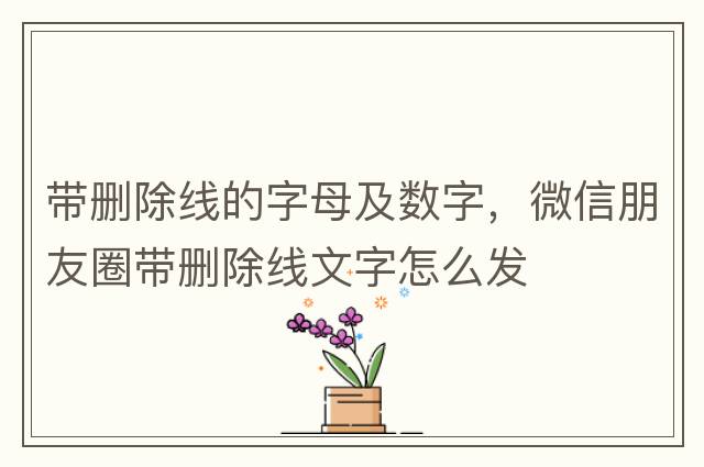 帶刪除線的字母及數(shù)字，微信朋友圈帶刪除線文字怎么發(fā)