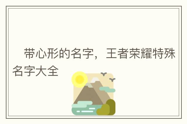 ?帶心形的名字，王者榮耀特殊名字大全