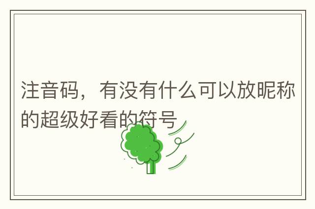 注音碼，有沒有什么可以放昵稱的超級(jí)好看的符號(hào)