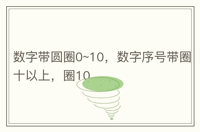 數(shù)字帶圓圈0~10，數(shù)字序號帶圈十以上，圈10