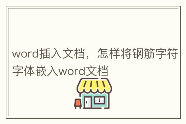 word插入文檔，怎樣將鋼筋字符字體嵌入word文檔