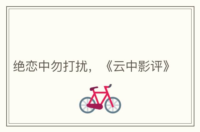 絕戀中勿打擾，《云中影評》