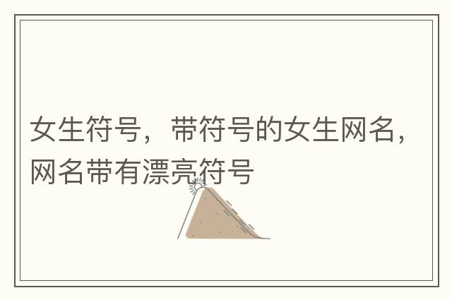 女生符號，帶符號的女生網(wǎng)名，網(wǎng)名帶有漂亮符號