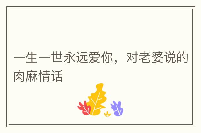 一生一世永遠愛你，對老婆說的肉麻情話