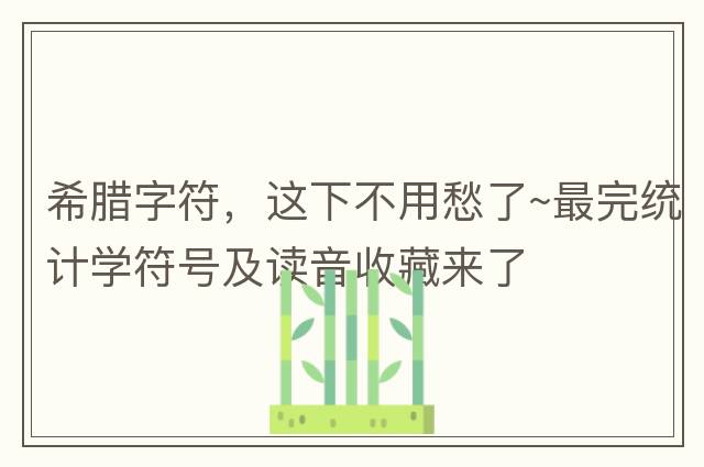 希臘字符，這下不用愁了~最完統(tǒng)計學(xué)符號及讀音收藏來了