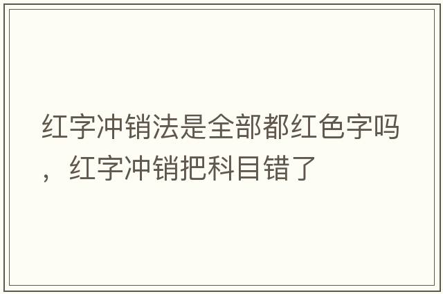 紅字沖銷法是全部都紅色字嗎，紅字沖銷把科目錯了