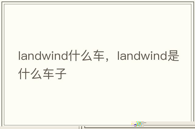 landwind什么車，landwind是什么車子