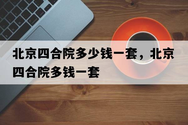 北京四合院多少錢一套，北京四合院多錢一套