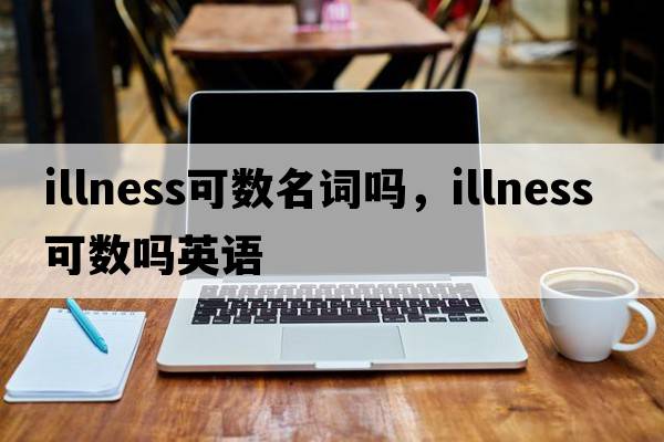 illness可數(shù)名詞嗎，illness可數(shù)嗎英語