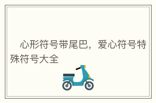 ?心形符號帶尾巴，愛心符號特殊符號大全