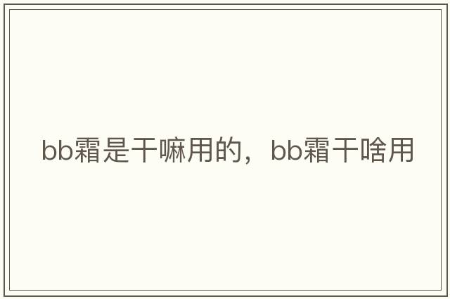 bb霜是干嘛用的，BB霜干啥用