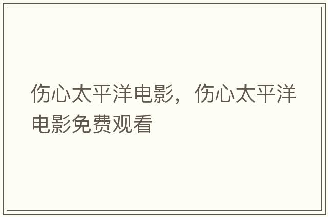 傷心太平洋電影，傷心太平洋電影免費觀看