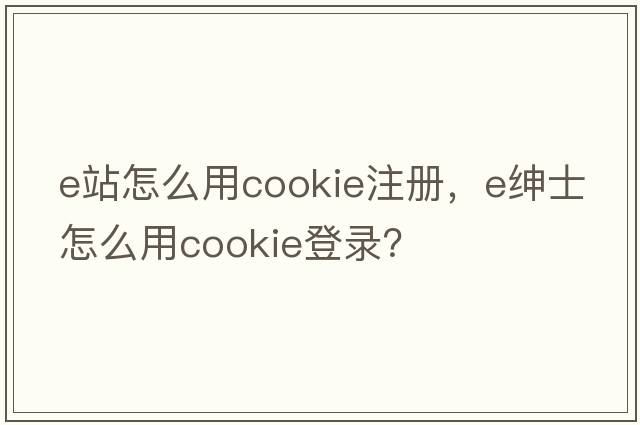 e站怎么用cookie注冊(cè)，e紳士怎么用cookie登錄？