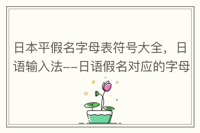日本平假名字母表符號大全，日語輸入法--日語假名對應(yīng)的字母