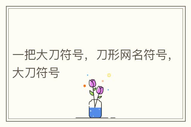 一把大刀符號，刀形網(wǎng)名符號，大刀符號