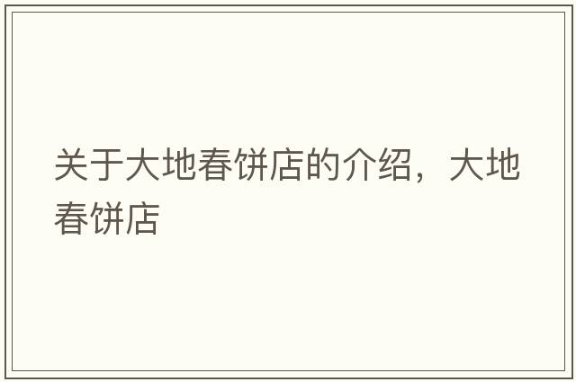 關(guān)于大地春餅店的介紹，大地春餅店