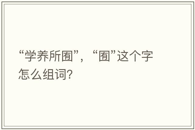 “學(xué)養(yǎng)所囿”，“囿”這個(gè)字怎么組詞？