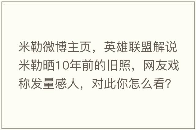 米勒微博主頁，英雄聯(lián)盟解說米勒曬10年前的舊照，網(wǎng)友戲稱發(fā)量感人，對此你怎么看？