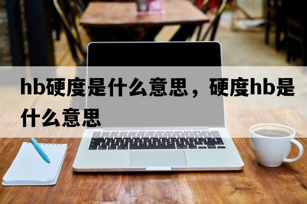 hb硬度是什么意思，硬度HB是什么意思