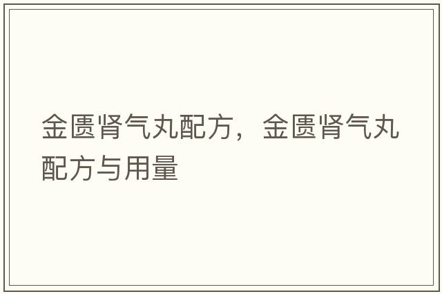 金匱腎氣丸配方，金匱腎氣丸配方與用量