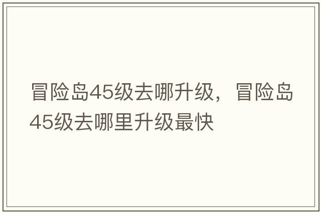 冒險島45級去哪升級，冒險島45級去哪里升級最快