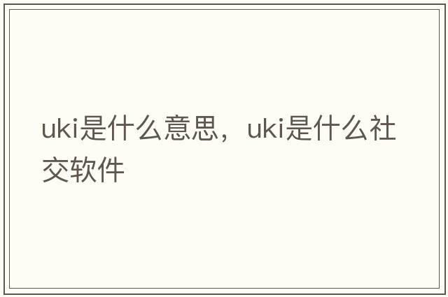 uki是什么意思，uki是什么社交軟件
