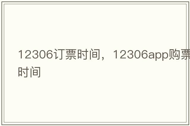 12306訂票時(shí)間，12306app購(gòu)票時(shí)間