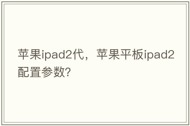 蘋果ipad2代，蘋果平板ipad2配置參數(shù)？
