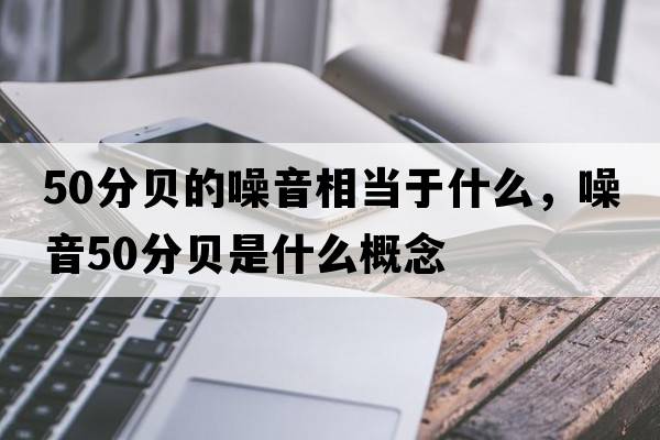 50分貝的噪音相當(dāng)于什么，噪音50分貝是什么概念