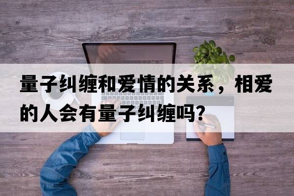 量子糾纏和愛情的關(guān)系，相愛的人會(huì)有量子糾纏嗎？