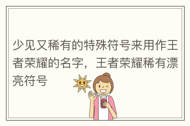 少見又稀有的特殊符號來用作王者榮耀的名字，王者榮耀稀有漂亮符號